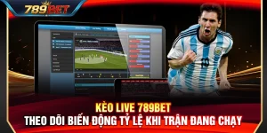 Kèo Live 789BET – Theo Dõi Biến Động Tỷ Lệ Khi Trận Đang Chạy