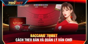 Baccarat 789BET – Cách Theo Bàn Và Quản Lý Ván Chơi Thông Minh
