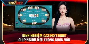Kinh Nghiệm Casino 789BET Giúp Người Mới Không Cuốn Vốn