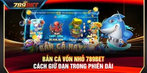 Bắn Cá Vốn Nhỏ 789BET – Cách Giữ Đạn Trong Phiên Dài