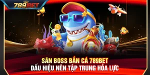 Săn Boss Bắn Cá 789BET – Dấu Hiệu Nên Tập Trung Hỏa Lực