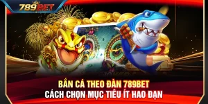 Bắn Cá Theo Đàn 789BET – Cách Chọn Mục Tiêu Ít Hao Đạn