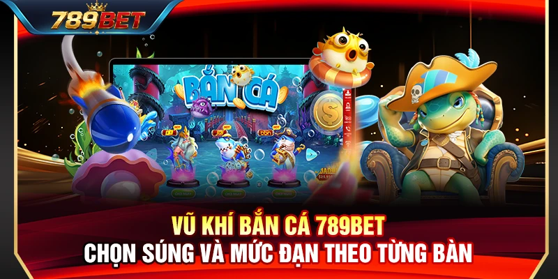 Vũ Khí Bắn Cá 789BET – Chọn Súng Và Mức Đạn Theo Từng Bàn 1 Vũ Khí Bắn Cá 789BET – Chọn Súng Và Mức Đạn Theo Từng Bàn