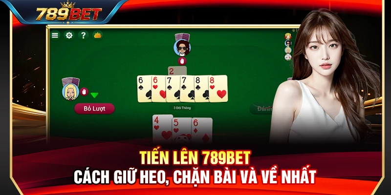 Tiến Lên 789BET – Cách Giữ Heo, Chặn Bài Và Về Nhất 1 Tiến Lên 789BET – Cách Giữ Heo, Chặn Bài Và Về Nhất