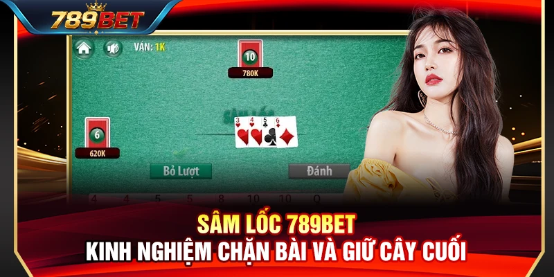 Sâm Lốc 789BET – Kinh Nghiệm Chặn Bài Và Giữ Cây Cuối