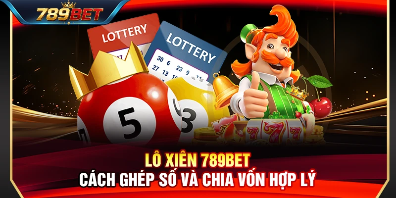 Lô Xiên 789BET – Cách Ghép Số Và Chia Vốn Hợp Lý