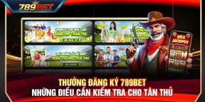 Thưởng Đăng Ký 789BET – Những Điều Cần Kiểm Tra Cho Tân Thủ