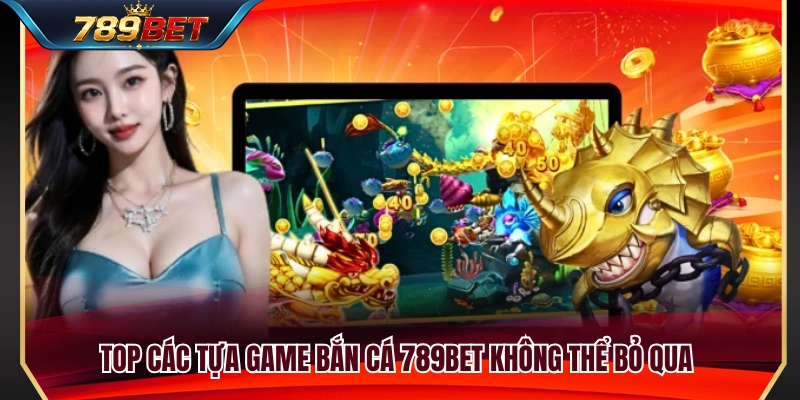 Bắn Cá 789BET 3 Danh sách game bắn cá 789BET hấp dẫn nhất
