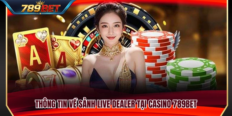 Casino 789BET 1 Tìm hiểu tổng quan về sảnh Live Casino 789BET