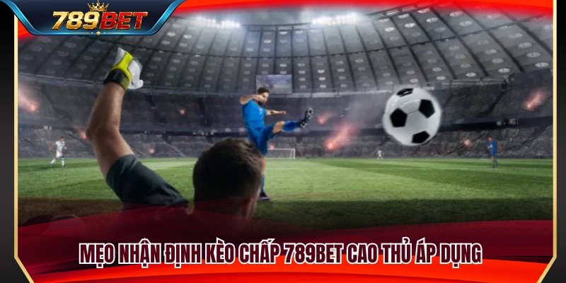 Kèo Chấp 789BET – Hiểu Handicap Không Bị Nhầm Cửa 4 Kinh nghiệm phân tích kèo chấp 789BET cực hay