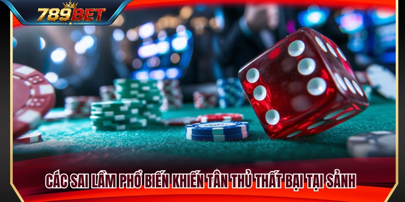 Kinh Nghiệm Casino 789BET Giúp Người Mới Không Cuốn Vốn 4 Sai lầm phổ biến của tân thủ khi tham gia sảnh casino 789BET