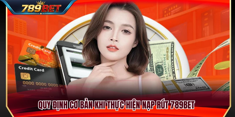 Các nguyên tắc cơ bản về nạp và rút tiền 789BET 