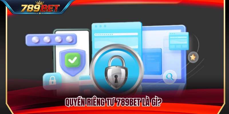 Quyền Riêng Tư 789BET 1 Tổng quan về quyền riêng tư 789BET khi sử dụng dịch vụ
