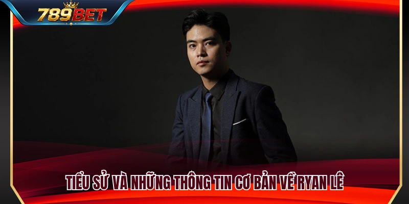 Sơ lược tiểu sử cùng nền tảng sự nghiệp của Ryan Lê 