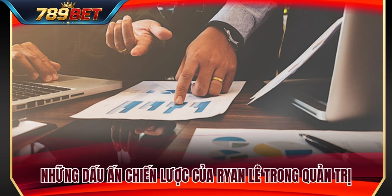 Thành tựu quản trị và những quyết sách lớn của Ryan Lê 